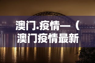 澳门.疫情—（澳门疫情最新通报）