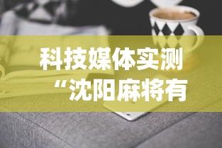 科技媒体实测“沈阳麻将有什么技巧”(曝光透视必备猫腻)