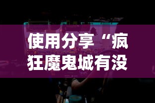 使用分享“疯狂魔鬼城有没有bug”揭秘透视辅助万能挂用法