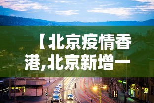 【北京疫情香港,北京新增一例香港输入】