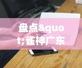 盘点"雀神广东麻将的规律论坛”科技辅助神器手机