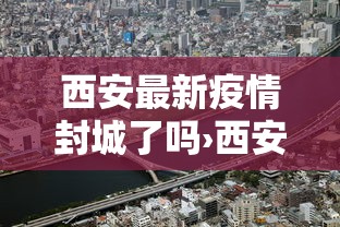 西安最新疫情封城了吗›西安最新疫情封城了吗最新消息