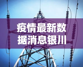 疫情最新数据消息银川—(银川疫情实时动态) 疫情最新数据消息银川—(银川疫情实时动态)