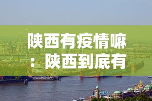 陕西有疫情嘛：陕西到底有没有疫情