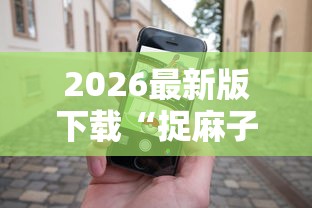 2026最新版下载“捉麻子怎么能赢”科技辅助神器手机版教程
