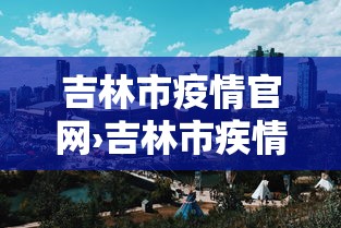 吉林市疫情官网›吉林市疾情