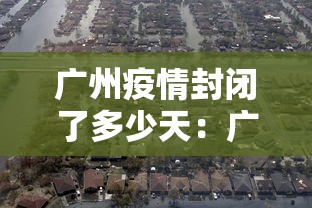 广州疫情封闭了多少天：广州疫情封了几个月