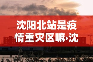 沈阳北站是疫情重灾区嘛›沈阳北站是疫情重灾区嘛今天