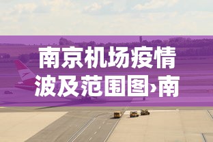 南京机场疫情波及范围图›南京机场疫情传播图 南京机场疫情波及范围图›南京机场疫情传播图
