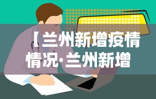 【兰州新增疫情情况·兰州新增疫情情况通报】 【兰州新增疫情情况·兰州新增疫情情况通报】
