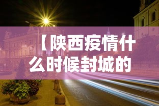【陕西疫情什么时候封城的·疫情陕西封城了没】