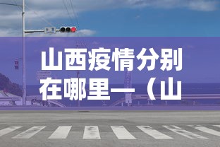 山西疫情分别在哪里—（山西疫情分别在哪里发生）