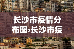 长沙市疫情分布图›长沙市疫情最新消息多少例