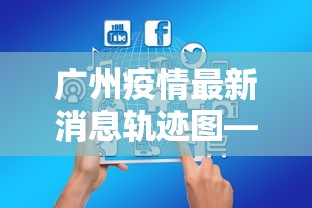 广州疫情最新消息轨迹图—（广州疫情最新消息轨迹图片）