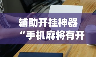 辅助开挂神器“手机麻将有开挂吗	”(详细透视教程)-知乎