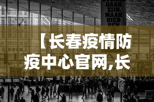 【长春疫情防疫中心官网,长春疫情防控咨询热线】