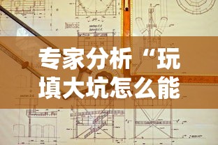 专家分析“玩填大坑怎么能胜利”开挂辅助详细步骤