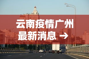 云南疫情广州最新消息 → 云南疫情广州最新消息今天
