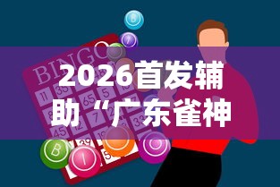 2026首发辅助“广东雀神麻将怎么玩才赢”辅助神器插件下载