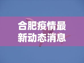 合肥疫情最新动态消息—（合肥疫情最新进展）