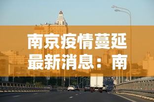 南京疫情蔓延最新消息：南京疫情扩散最新消息
