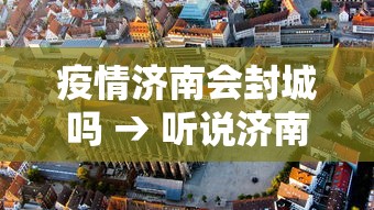 疫情济南会封城吗 → 听说济南疫情封城是真的吗 疫情济南会封城吗 → 听说济南疫情封城是真的吗