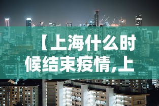 【上海什么时候结束疫情,上海什么时候结束疫情管控】