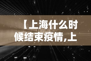 【上海什么时候结束疫情,上海什么时候结束疫情管控】