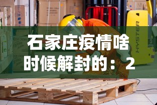 石家庄疫情啥时候解封的：2021石家庄疫情啥时候解封