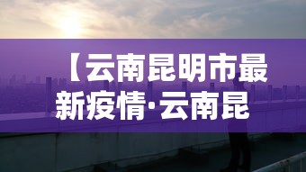 【云南昆明市最新疫情·云南昆明市最新疫情最新消息】