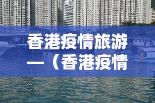 香港疫情旅游—（香港疫情期间出入境最新消息）