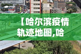 【哈尔滨疫情轨迹地图,哈尔滨疫情踪迹】