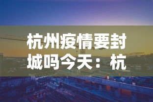杭州疫情要封城吗今天：杭州要封城吗2021