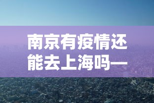南京有疫情还能去上海吗—（南京疫情还能去别的地方旅行吗）