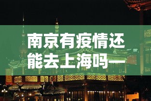 南京有疫情还能去上海吗—（南京疫情还能去别的地方旅行吗）