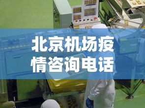 北京机场疫情咨询电话—（北京机场疫情热线电话）