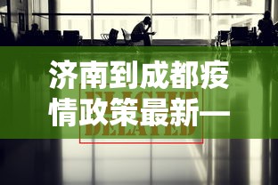 济南到成都疫情政策最新—（济南到成都途径哪些地方）