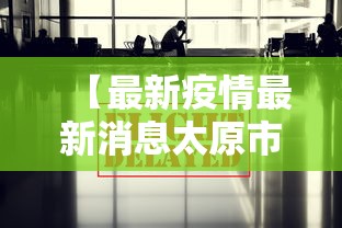 【最新疫情最新消息太原市·疫情最新动态太原】