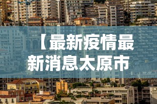 【最新疫情最新消息太原市·疫情最新动态太原】