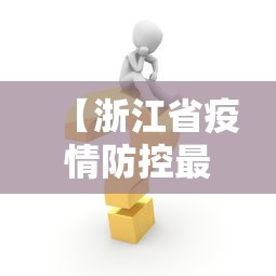 【浙江省疫情防控最新措施,浙江省疫情防控最新政策】