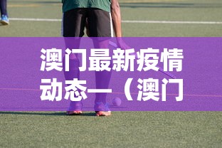 澳门最新疫情动态—(澳门疫情最新消息今) 澳门最新疫情动态—(澳门疫情最新消息今)