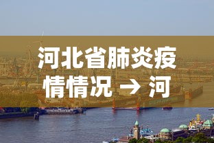 河北省肺炎疫情情况 → 河北省肺炎疫情情况最新消息