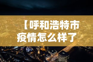 【呼和浩特市疫情怎么样了,呼和浩特市的疫情怎么样】