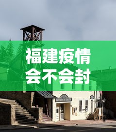 福建疫情会不会封城：福建疫情还会扩散吗