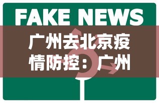 广州去北京疫情防控:广州去北京防疫最新政策 广州去北京疫情防控:广州去北京防疫最新政策