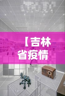 【吉林省疫情指挥中心电话,吉林省疫情防控指挥部电话号码】