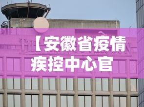 【安徽省疫情疾控中心官网·安徽省疫情疾控中心官网首页】