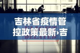 吉林省疫情管控政策最新›吉林省疫情防控最新通知