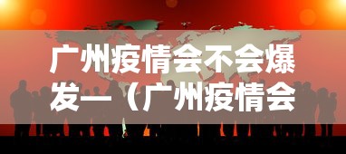 广州疫情会不会爆发—（广州疫情会不会反弹）