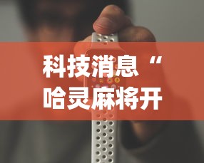 科技消息“哈灵麻将开挂工具苹果系统”(原来确实是有挂) 